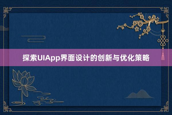 探索UIApp界面设计的创新与优化策略