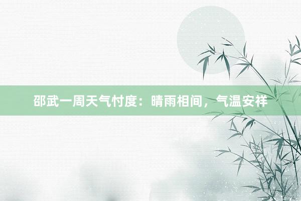 邵武一周天气忖度：晴雨相间，气温安祥