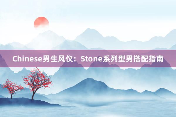 Chinese男生风仪：Stone系列型男搭配指南